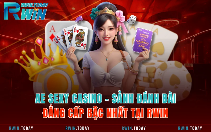 AE Sexy Casino - Sảnh Đánh Bài Đẳng Cấp Bậc Nhất Tại RWIN