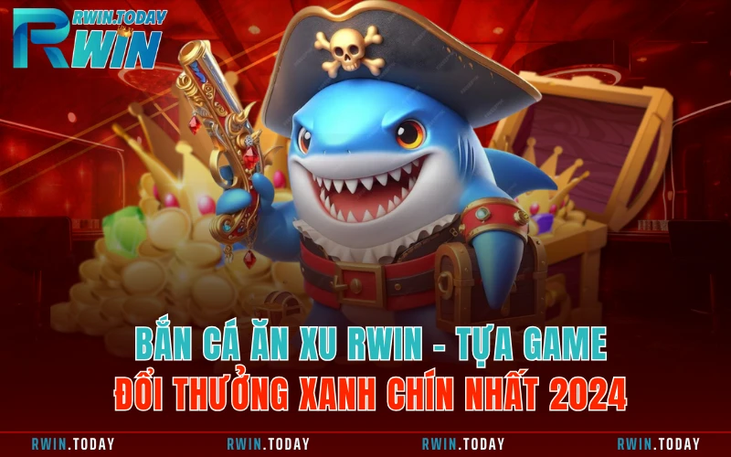 Bắn Cá Ăn Xu RWIN - Tựa Game Đổi Thưởng Xanh Chín Nhất 2024