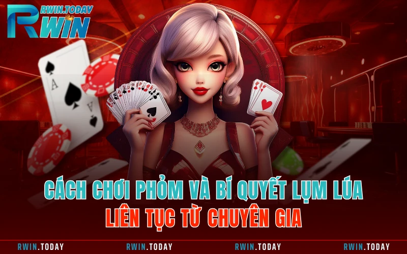 Cách Chơi Phỏm Và Bí Quyết Lụm Lúa Liên Tục Từ Chuyên Gia