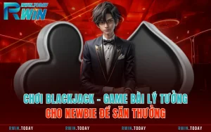 Chơi Blackjack - Game Bài Lý Tưởng Cho Newbie Để Săn Thưởng